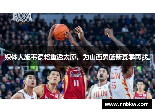 媒体人施韦德将重返太原，为山西男篮新赛季再战。