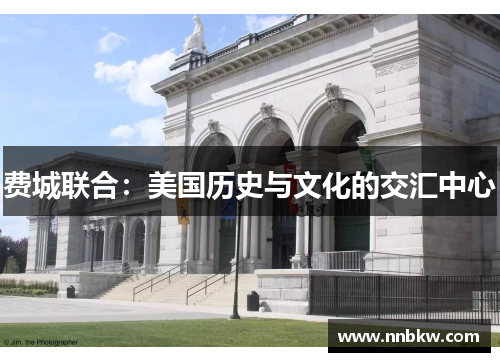 费城联合：美国历史与文化的交汇中心