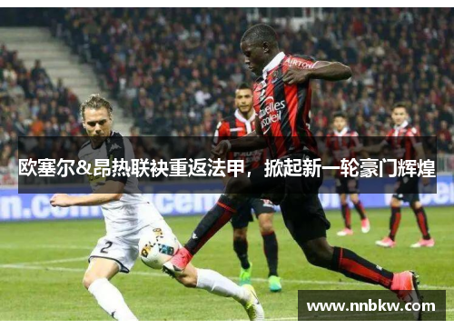欧塞尔&昂热联袂重返法甲，掀起新一轮豪门辉煌